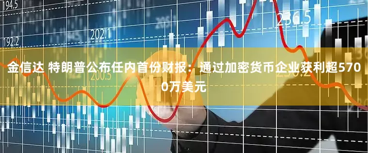 金信达 特朗普公布任内首份财报：通过加密货币企业获利超5700万美元