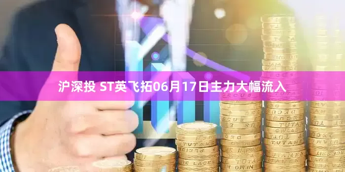 沪深投 ST英飞拓06月17日主力大幅流入