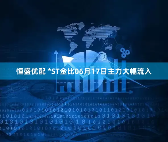 恒盛优配 *ST金比06月17日主力大幅流入