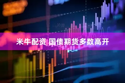 米牛配资 国债期货多数高开