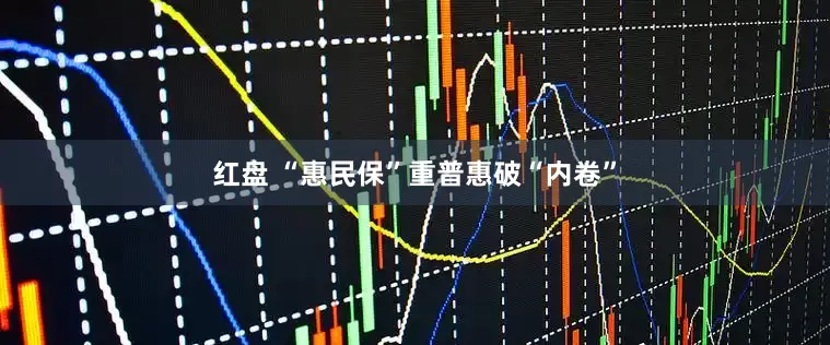 红盘 “惠民保”重普惠破“内卷”