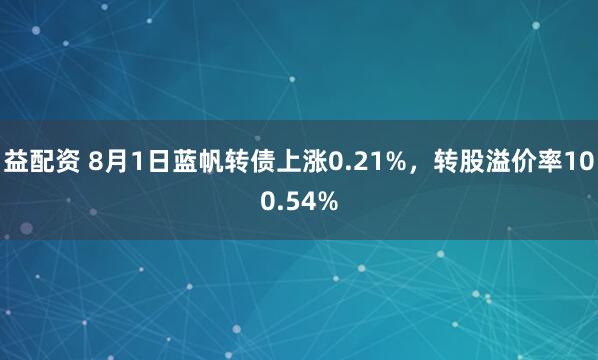 益配资 8月1日蓝帆转债上涨0.21%，转股溢价率100.54%