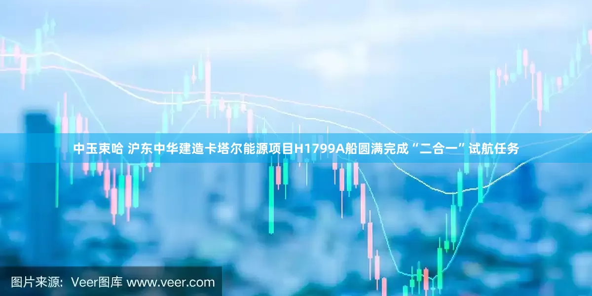 中玉束哈 沪东中华建造卡塔尔能源项目H1799A船圆满完成“二合一”试航任务