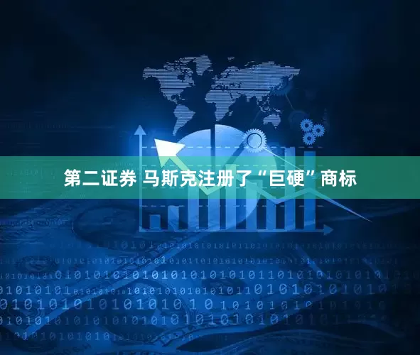 第二证券 马斯克注册了“巨硬”商标
