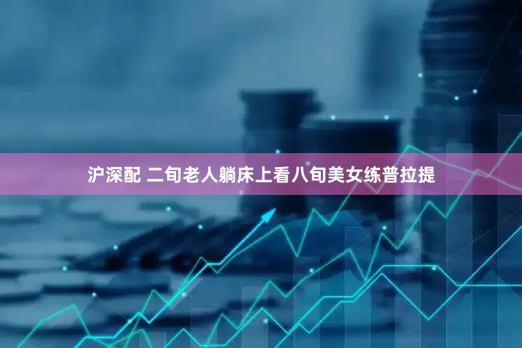 沪深配 二旬老人躺床上看八旬美女练普拉提