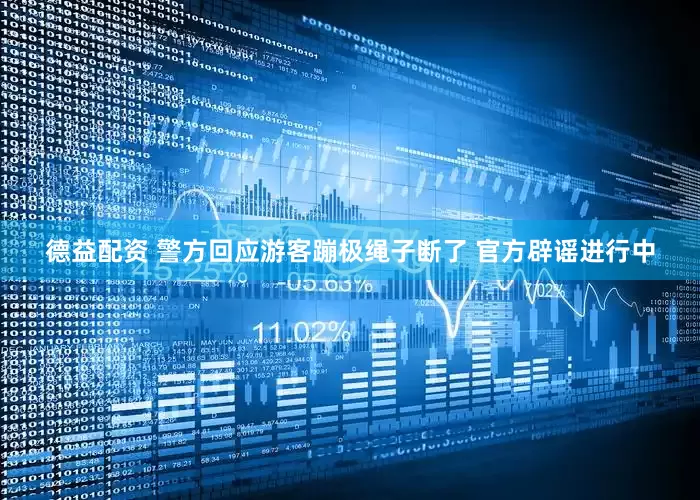 德益配资 警方回应游客蹦极绳子断了 官方辟谣进行中
