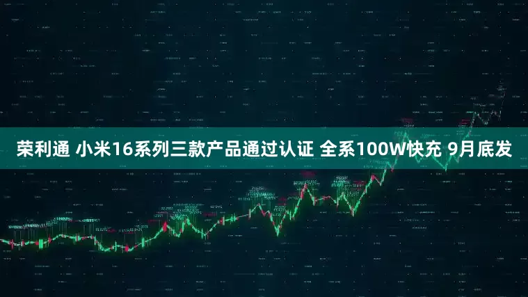 荣利通 小米16系列三款产品通过认证 全系100W快充 9月底发
