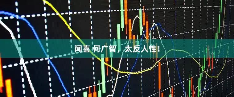 闻喜 何广智，太反人性！