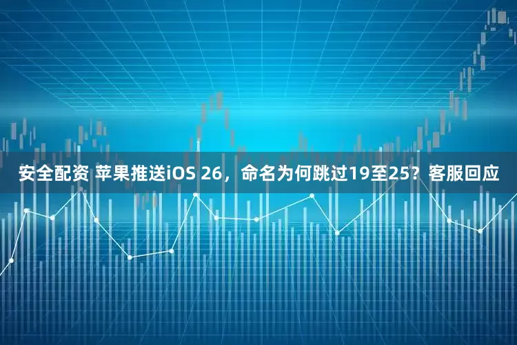 安全配资 苹果推送iOS 26，命名为何跳过19至25？客服回应