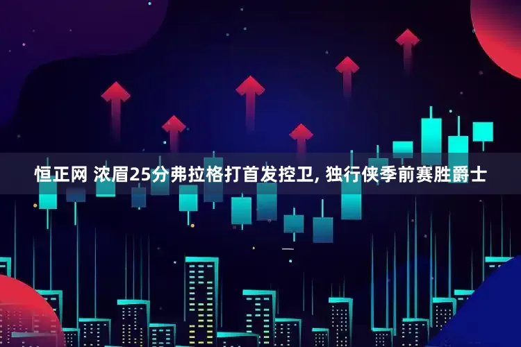 恒正网 浓眉25分弗拉格打首发控卫, 独行侠季前赛胜爵士